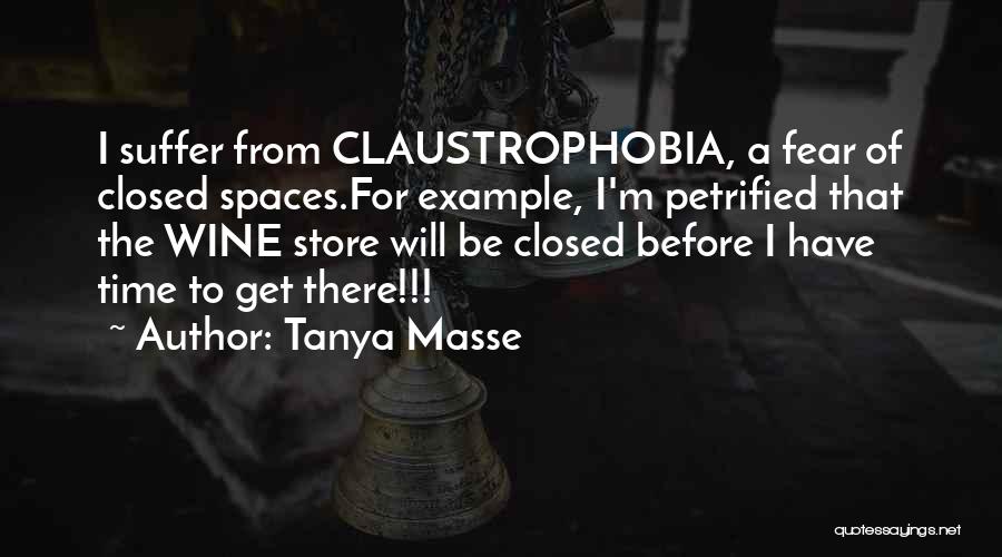 Tanya Masse Quotes: I Suffer From Claustrophobia, A Fear Of Closed Spaces.for Example, I'm Petrified That The Wine Store Will Be Closed Before