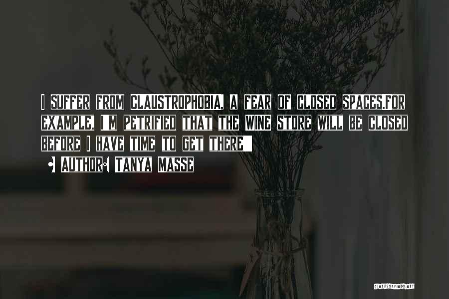 Tanya Masse Quotes: I Suffer From Claustrophobia, A Fear Of Closed Spaces.for Example, I'm Petrified That The Wine Store Will Be Closed Before