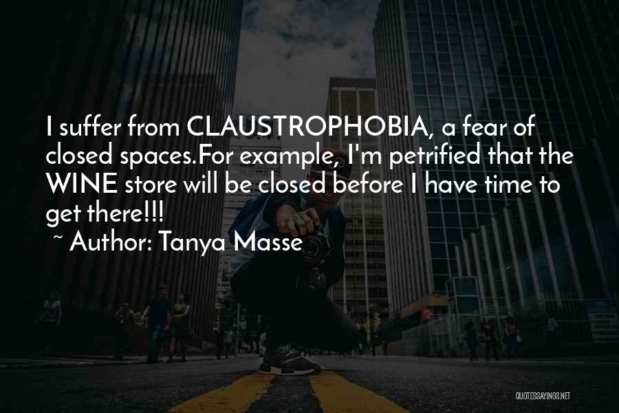 Tanya Masse Quotes: I Suffer From Claustrophobia, A Fear Of Closed Spaces.for Example, I'm Petrified That The Wine Store Will Be Closed Before