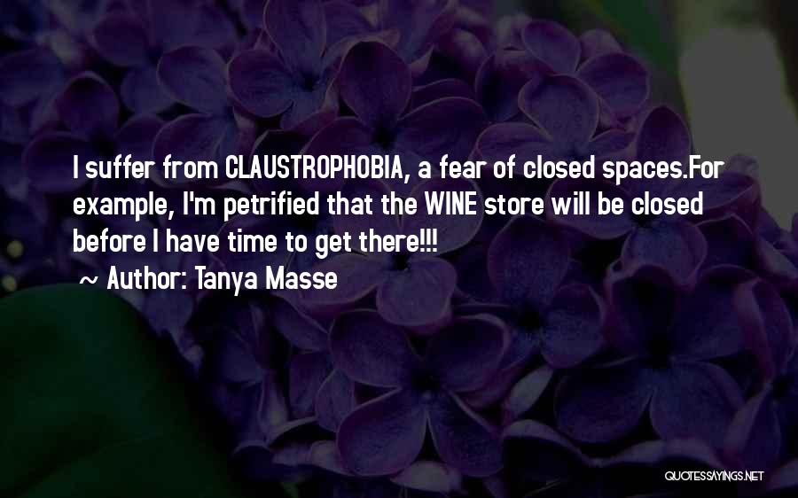 Tanya Masse Quotes: I Suffer From Claustrophobia, A Fear Of Closed Spaces.for Example, I'm Petrified That The Wine Store Will Be Closed Before