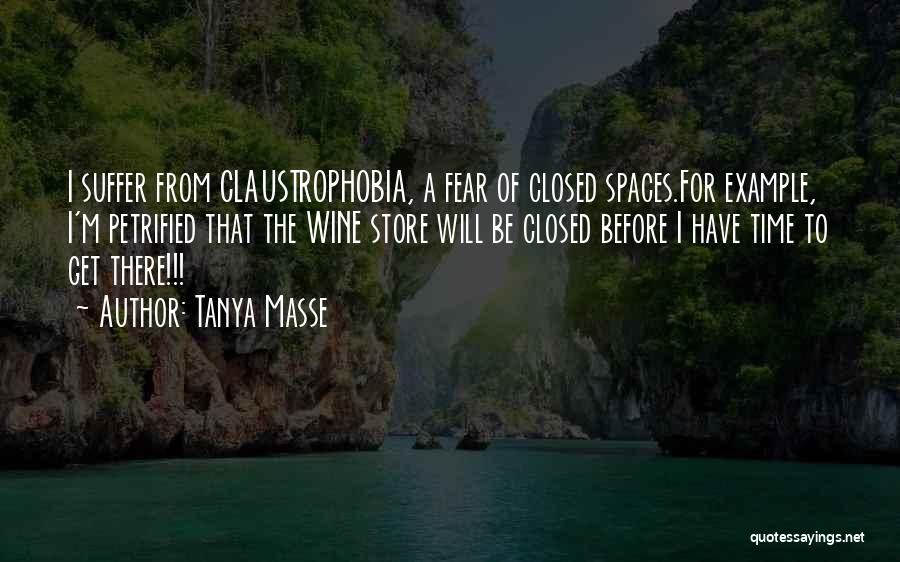 Tanya Masse Quotes: I Suffer From Claustrophobia, A Fear Of Closed Spaces.for Example, I'm Petrified That The Wine Store Will Be Closed Before
