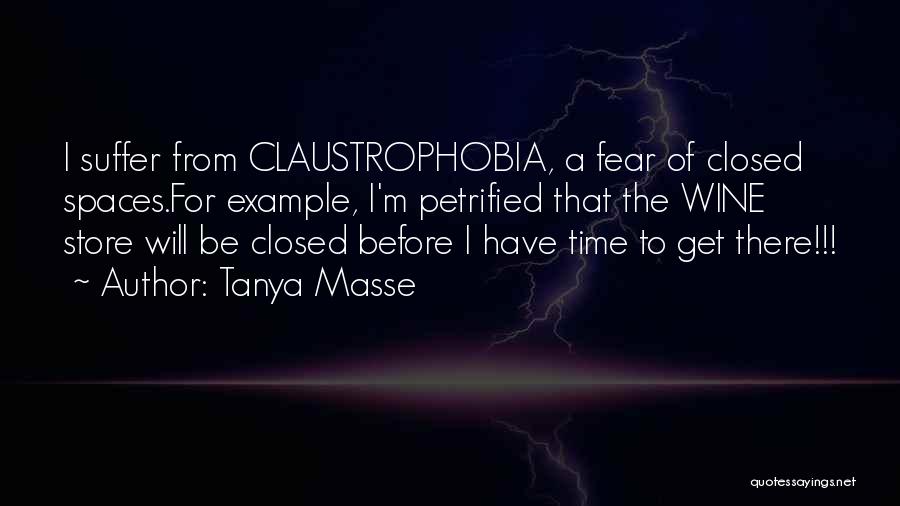 Tanya Masse Quotes: I Suffer From Claustrophobia, A Fear Of Closed Spaces.for Example, I'm Petrified That The Wine Store Will Be Closed Before