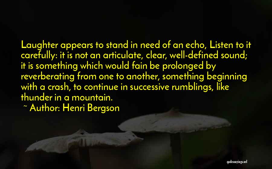 Henri Bergson Quotes: Laughter Appears To Stand In Need Of An Echo, Listen To It Carefully: It Is Not An Articulate, Clear, Well-defined