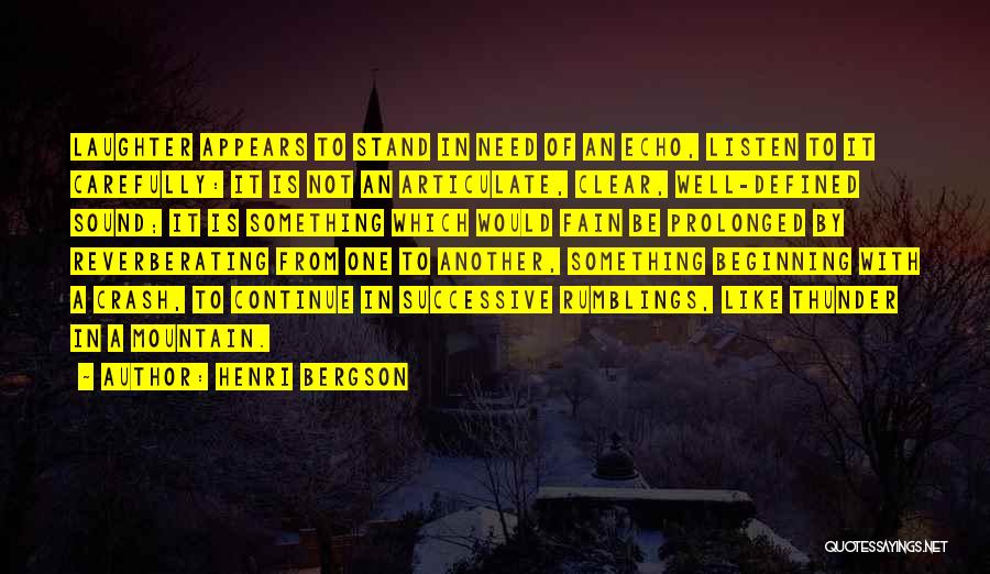 Henri Bergson Quotes: Laughter Appears To Stand In Need Of An Echo, Listen To It Carefully: It Is Not An Articulate, Clear, Well-defined