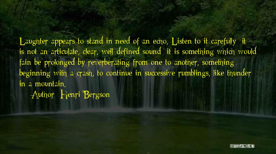 Henri Bergson Quotes: Laughter Appears To Stand In Need Of An Echo, Listen To It Carefully: It Is Not An Articulate, Clear, Well-defined