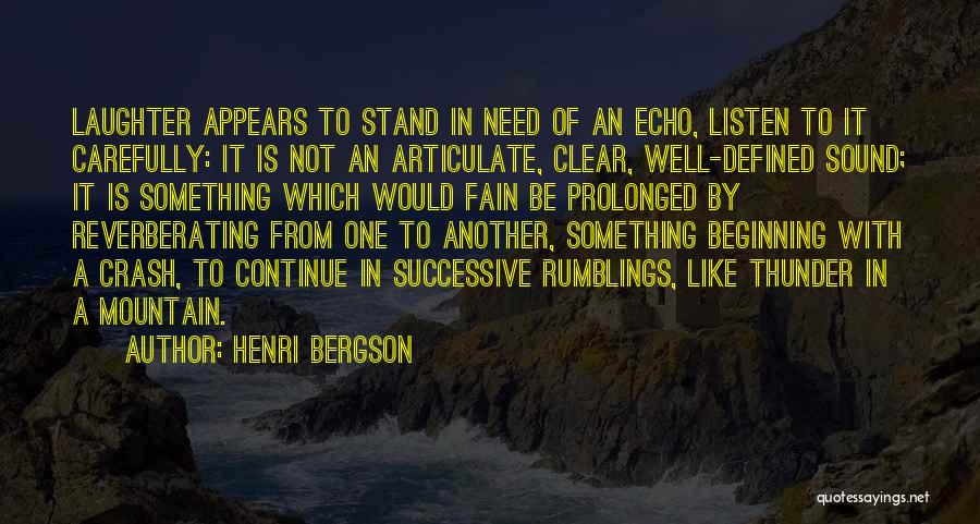 Henri Bergson Quotes: Laughter Appears To Stand In Need Of An Echo, Listen To It Carefully: It Is Not An Articulate, Clear, Well-defined