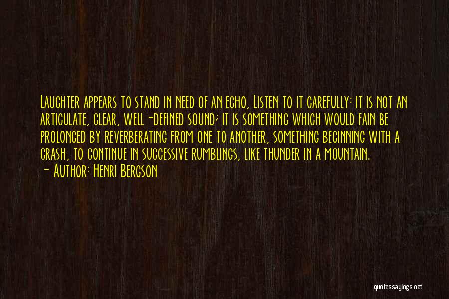 Henri Bergson Quotes: Laughter Appears To Stand In Need Of An Echo, Listen To It Carefully: It Is Not An Articulate, Clear, Well-defined