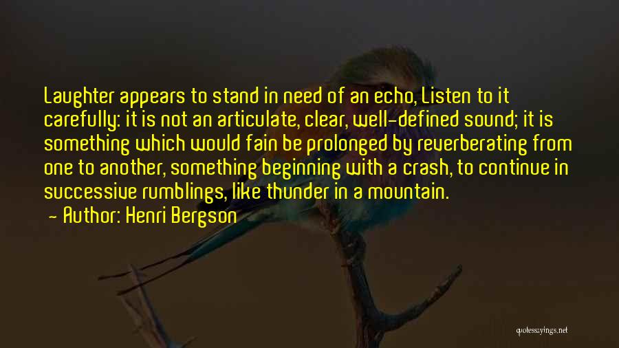 Henri Bergson Quotes: Laughter Appears To Stand In Need Of An Echo, Listen To It Carefully: It Is Not An Articulate, Clear, Well-defined