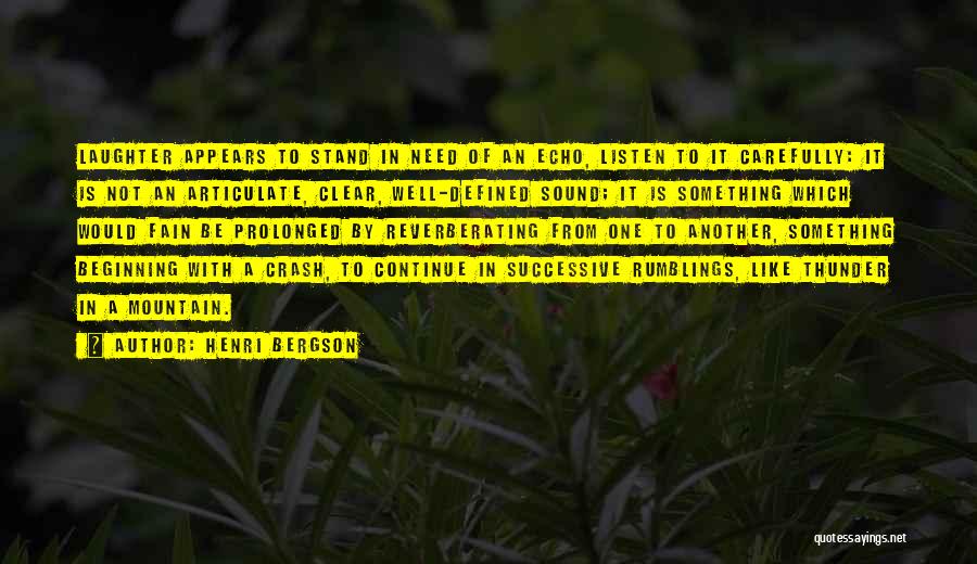 Henri Bergson Quotes: Laughter Appears To Stand In Need Of An Echo, Listen To It Carefully: It Is Not An Articulate, Clear, Well-defined