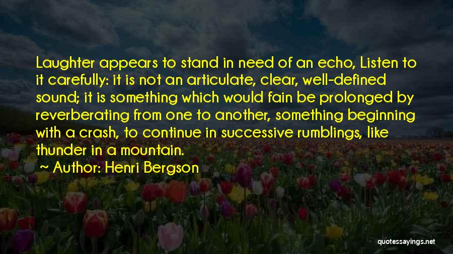 Henri Bergson Quotes: Laughter Appears To Stand In Need Of An Echo, Listen To It Carefully: It Is Not An Articulate, Clear, Well-defined