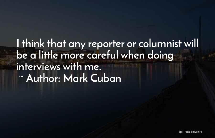 Mark Cuban Quotes: I Think That Any Reporter Or Columnist Will Be A Little More Careful When Doing Interviews With Me.