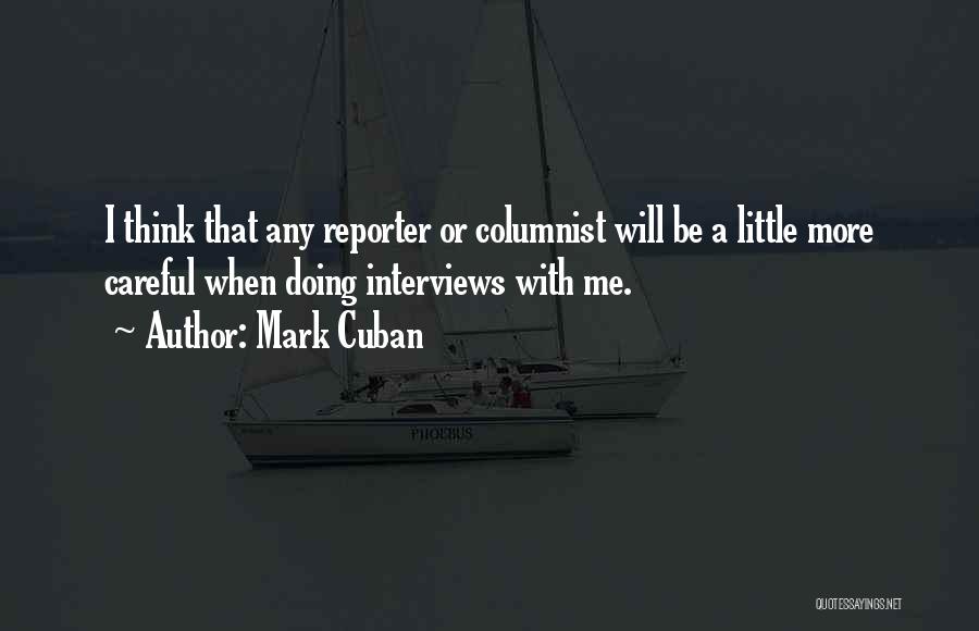 Mark Cuban Quotes: I Think That Any Reporter Or Columnist Will Be A Little More Careful When Doing Interviews With Me.