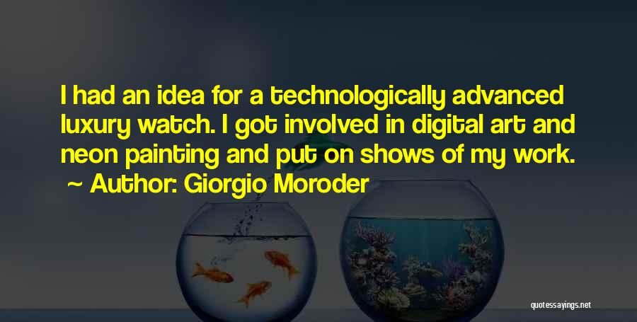 Giorgio Moroder Quotes: I Had An Idea For A Technologically Advanced Luxury Watch. I Got Involved In Digital Art And Neon Painting And