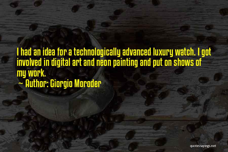 Giorgio Moroder Quotes: I Had An Idea For A Technologically Advanced Luxury Watch. I Got Involved In Digital Art And Neon Painting And