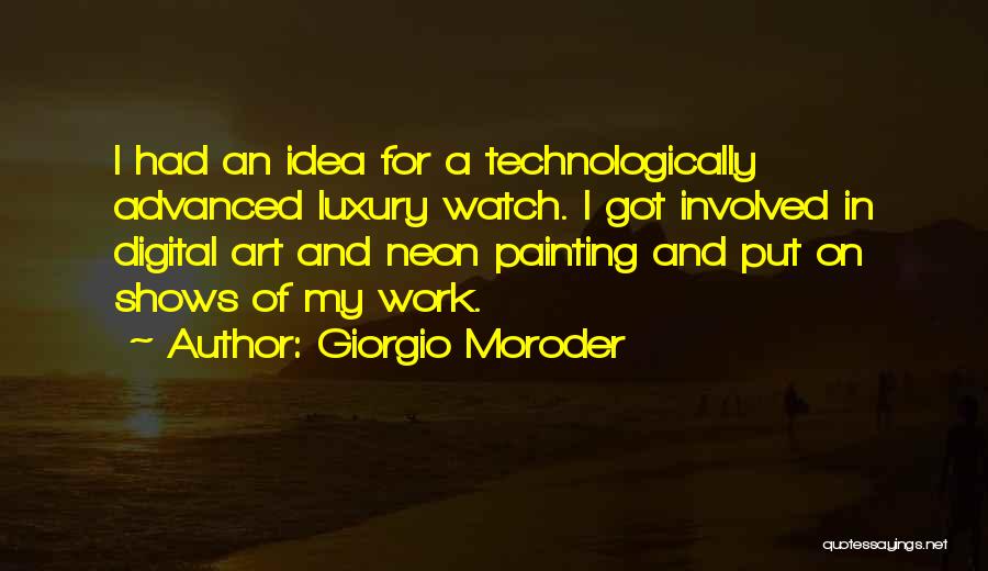 Giorgio Moroder Quotes: I Had An Idea For A Technologically Advanced Luxury Watch. I Got Involved In Digital Art And Neon Painting And