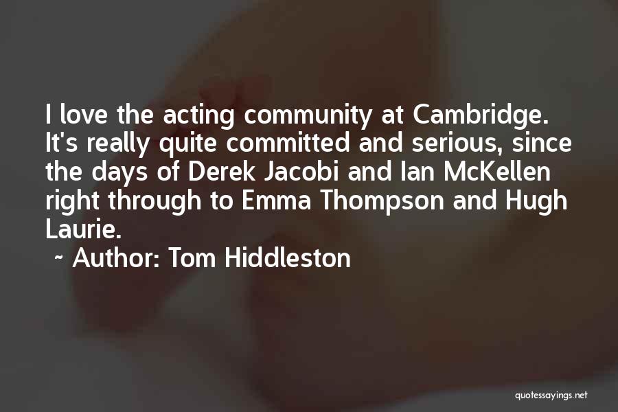 Tom Hiddleston Quotes: I Love The Acting Community At Cambridge. It's Really Quite Committed And Serious, Since The Days Of Derek Jacobi And