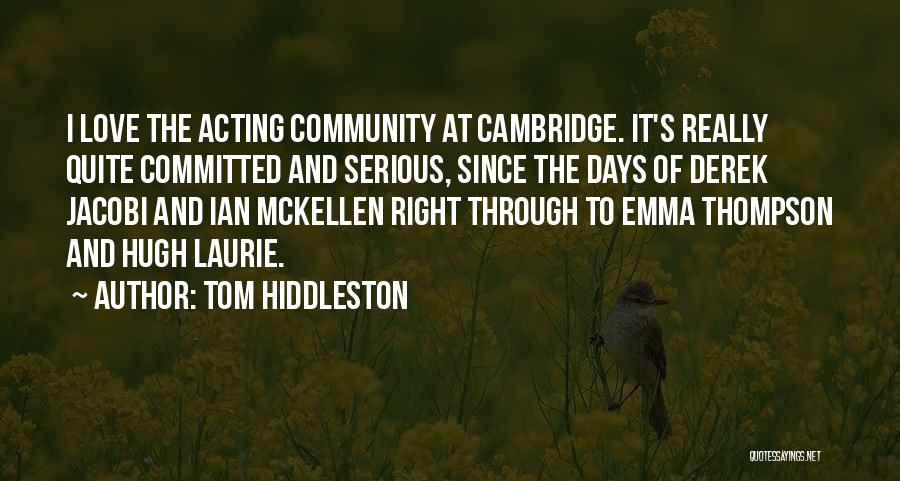 Tom Hiddleston Quotes: I Love The Acting Community At Cambridge. It's Really Quite Committed And Serious, Since The Days Of Derek Jacobi And