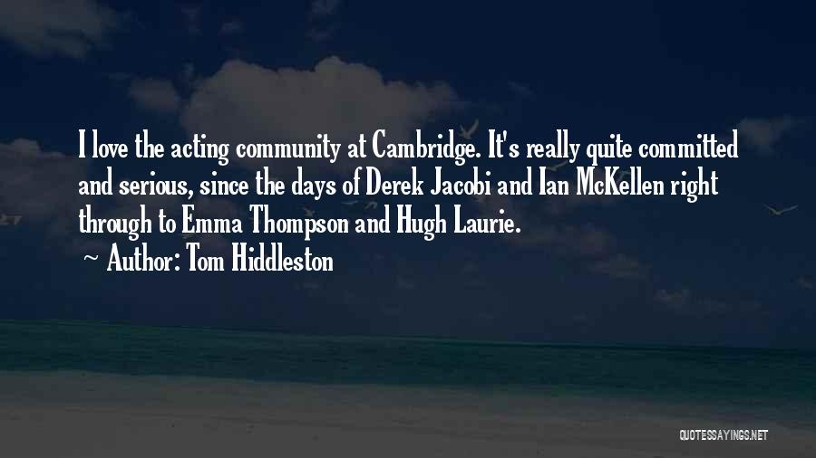 Tom Hiddleston Quotes: I Love The Acting Community At Cambridge. It's Really Quite Committed And Serious, Since The Days Of Derek Jacobi And