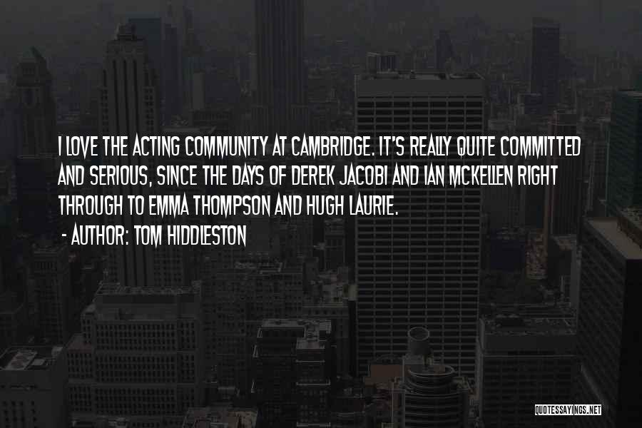 Tom Hiddleston Quotes: I Love The Acting Community At Cambridge. It's Really Quite Committed And Serious, Since The Days Of Derek Jacobi And