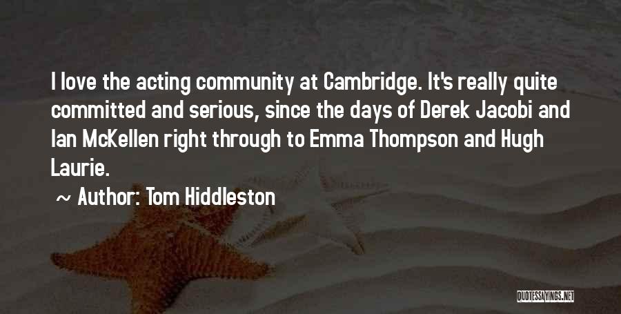 Tom Hiddleston Quotes: I Love The Acting Community At Cambridge. It's Really Quite Committed And Serious, Since The Days Of Derek Jacobi And