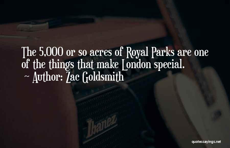 Zac Goldsmith Quotes: The 5,000 Or So Acres Of Royal Parks Are One Of The Things That Make London Special.