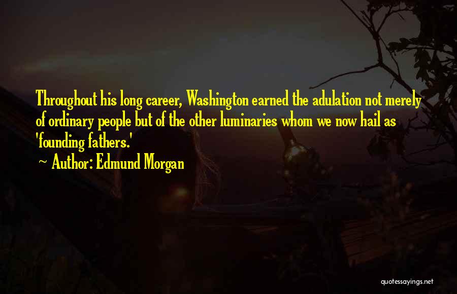 Edmund Morgan Quotes: Throughout His Long Career, Washington Earned The Adulation Not Merely Of Ordinary People But Of The Other Luminaries Whom We