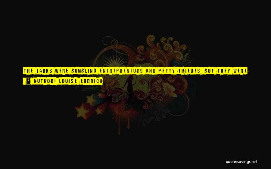Louise Erdrich Quotes: The Larks Were Bumbling Entrepreneurs And Petty Thieves, But They Were Also Self-deceived. While Their Moral Standards For The Rest