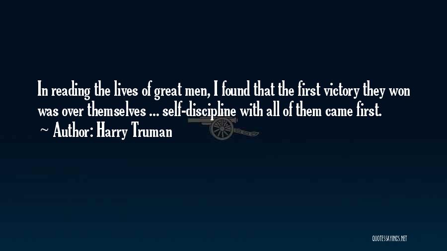 Harry Truman Quotes: In Reading The Lives Of Great Men, I Found That The First Victory They Won Was Over Themselves ... Self-discipline