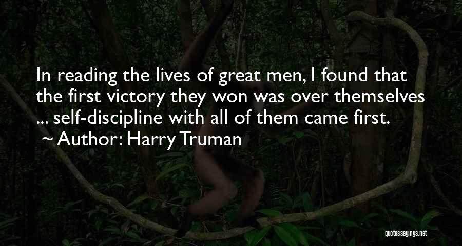 Harry Truman Quotes: In Reading The Lives Of Great Men, I Found That The First Victory They Won Was Over Themselves ... Self-discipline