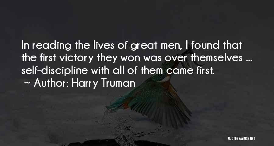 Harry Truman Quotes: In Reading The Lives Of Great Men, I Found That The First Victory They Won Was Over Themselves ... Self-discipline
