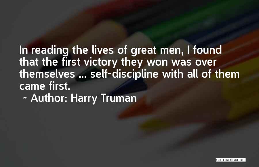 Harry Truman Quotes: In Reading The Lives Of Great Men, I Found That The First Victory They Won Was Over Themselves ... Self-discipline