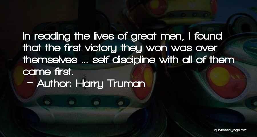 Harry Truman Quotes: In Reading The Lives Of Great Men, I Found That The First Victory They Won Was Over Themselves ... Self-discipline