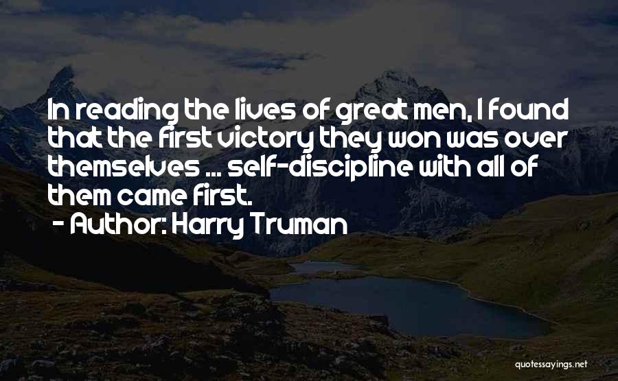 Harry Truman Quotes: In Reading The Lives Of Great Men, I Found That The First Victory They Won Was Over Themselves ... Self-discipline
