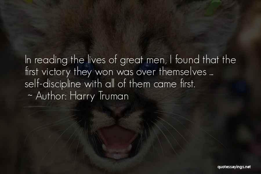 Harry Truman Quotes: In Reading The Lives Of Great Men, I Found That The First Victory They Won Was Over Themselves ... Self-discipline