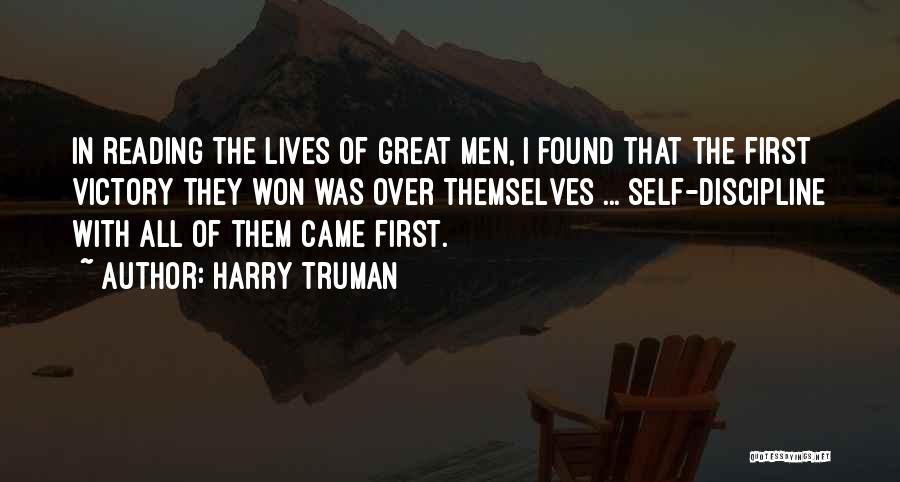 Harry Truman Quotes: In Reading The Lives Of Great Men, I Found That The First Victory They Won Was Over Themselves ... Self-discipline