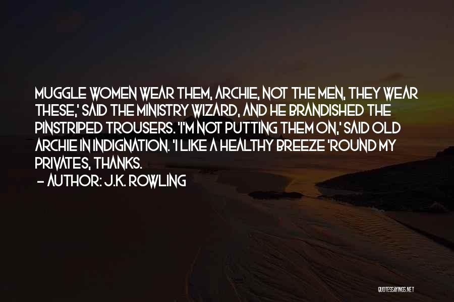 J.K. Rowling Quotes: Muggle Women Wear Them, Archie, Not The Men, They Wear These,' Said The Ministry Wizard, And He Brandished The Pinstriped