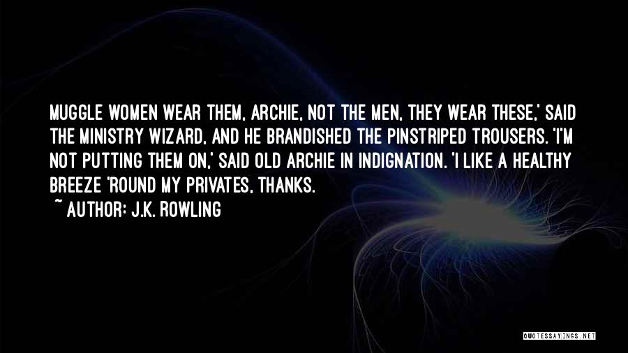 J.K. Rowling Quotes: Muggle Women Wear Them, Archie, Not The Men, They Wear These,' Said The Ministry Wizard, And He Brandished The Pinstriped