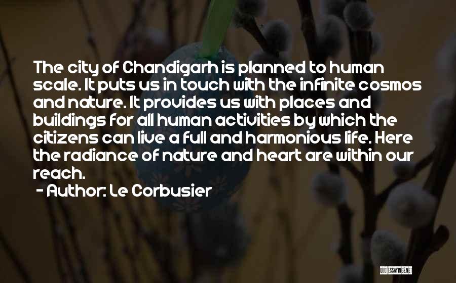 Le Corbusier Quotes: The City Of Chandigarh Is Planned To Human Scale. It Puts Us In Touch With The Infinite Cosmos And Nature.