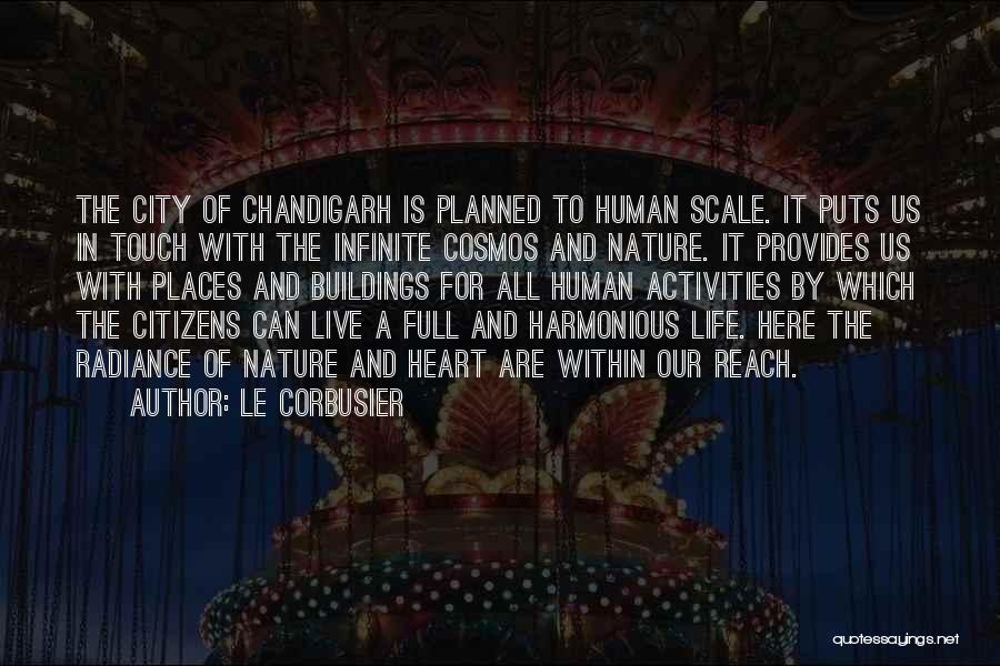 Le Corbusier Quotes: The City Of Chandigarh Is Planned To Human Scale. It Puts Us In Touch With The Infinite Cosmos And Nature.