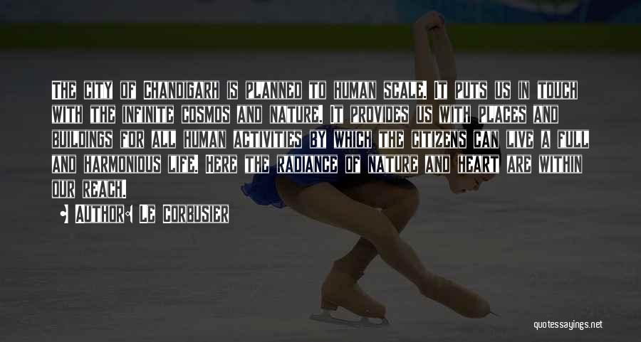 Le Corbusier Quotes: The City Of Chandigarh Is Planned To Human Scale. It Puts Us In Touch With The Infinite Cosmos And Nature.