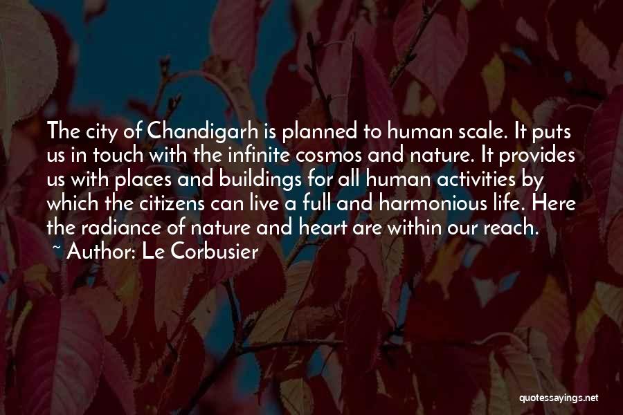 Le Corbusier Quotes: The City Of Chandigarh Is Planned To Human Scale. It Puts Us In Touch With The Infinite Cosmos And Nature.