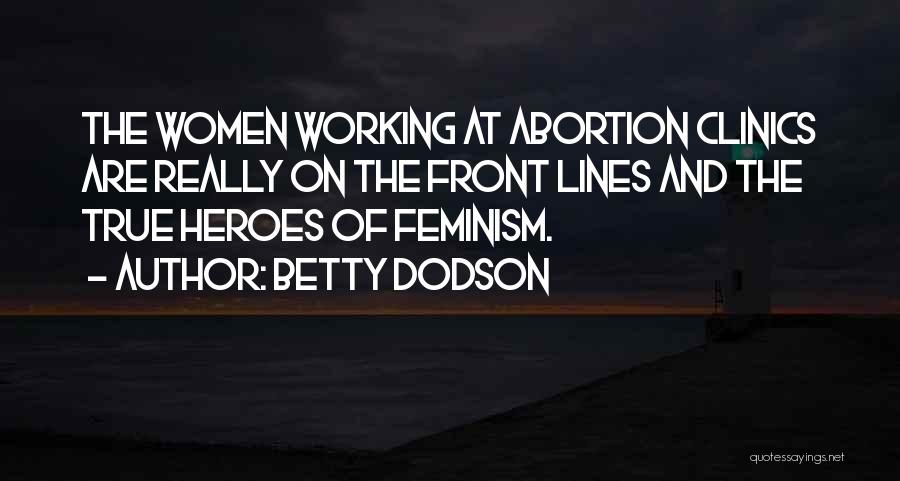 Betty Dodson Quotes: The Women Working At Abortion Clinics Are Really On The Front Lines And The True Heroes Of Feminism.