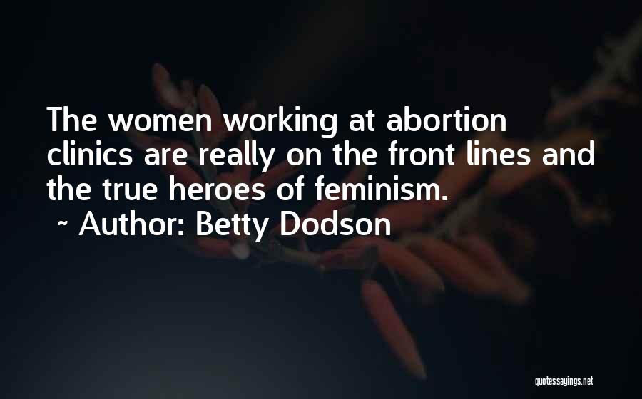 Betty Dodson Quotes: The Women Working At Abortion Clinics Are Really On The Front Lines And The True Heroes Of Feminism.