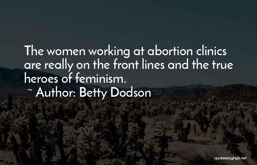 Betty Dodson Quotes: The Women Working At Abortion Clinics Are Really On The Front Lines And The True Heroes Of Feminism.