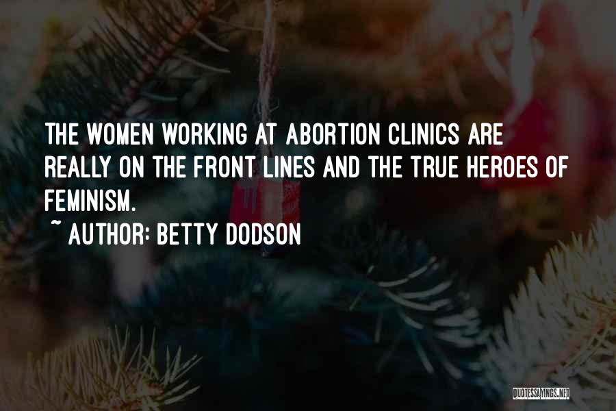 Betty Dodson Quotes: The Women Working At Abortion Clinics Are Really On The Front Lines And The True Heroes Of Feminism.