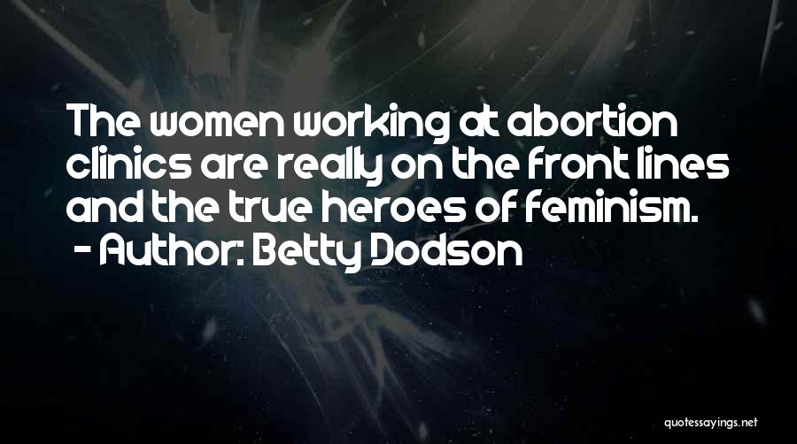 Betty Dodson Quotes: The Women Working At Abortion Clinics Are Really On The Front Lines And The True Heroes Of Feminism.
