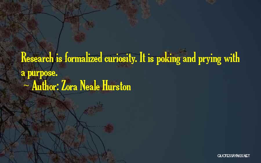 Zora Neale Hurston Quotes: Research Is Formalized Curiosity. It Is Poking And Prying With A Purpose.