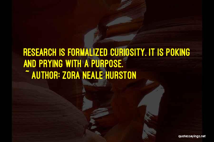 Zora Neale Hurston Quotes: Research Is Formalized Curiosity. It Is Poking And Prying With A Purpose.