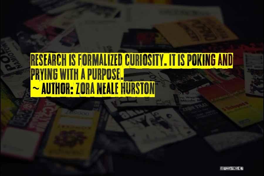 Zora Neale Hurston Quotes: Research Is Formalized Curiosity. It Is Poking And Prying With A Purpose.