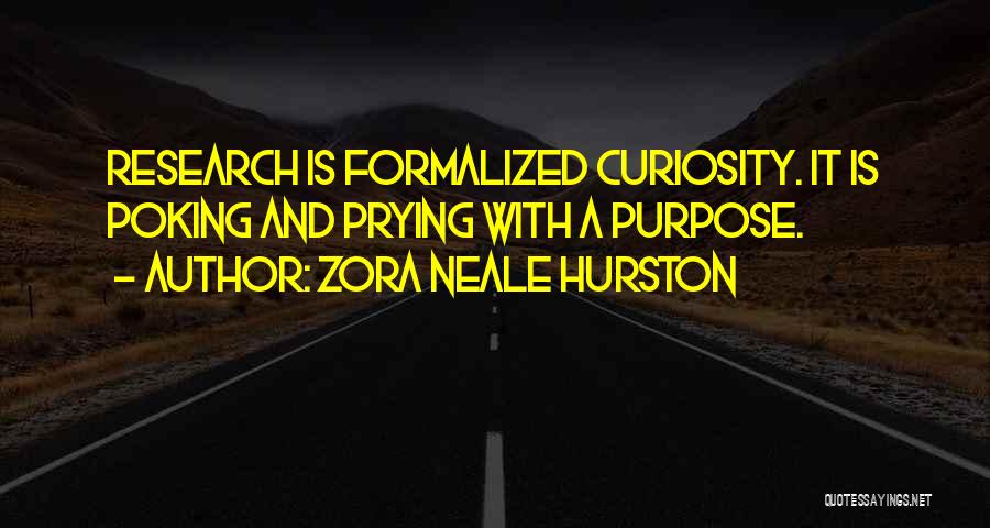 Zora Neale Hurston Quotes: Research Is Formalized Curiosity. It Is Poking And Prying With A Purpose.